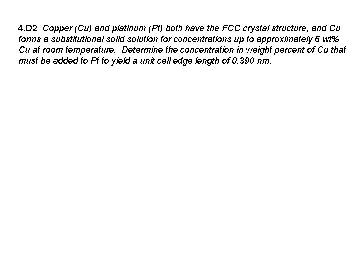 4. D 2 Copper (Cu) and platinum (Pt) both have the FCC crystal structure,