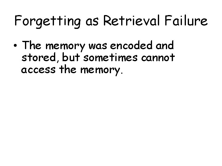 Forgetting as Retrieval Failure • The memory was encoded and stored, but sometimes cannot
