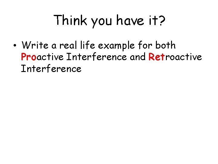 Think you have it? • Write a real life example for both Proactive Interference