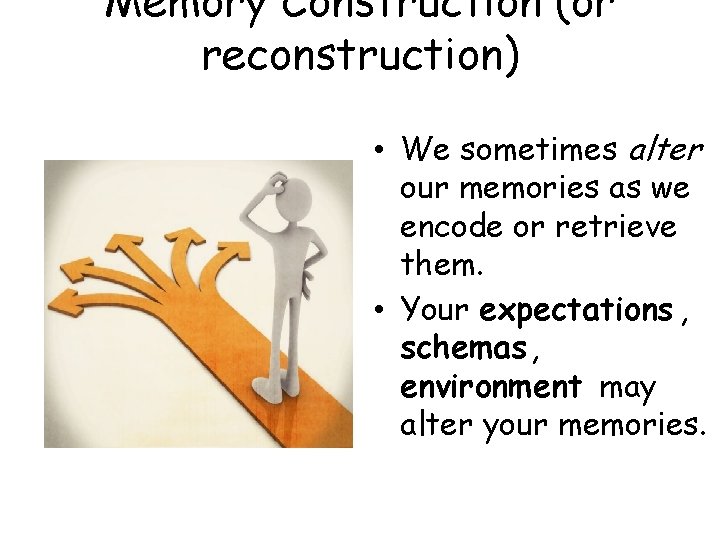 Memory Construction (or reconstruction) • We sometimes alter our memories as we encode or
