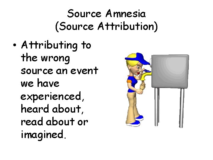 Source Amnesia (Source Attribution) • Attributing to the wrong source an event we have