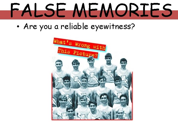 FALSE MEMORIES • Are you a reliable eyewitness? 