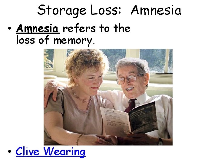 Storage Loss: Amnesia • Amnesia refers to the loss of memory. • Clive Wearing