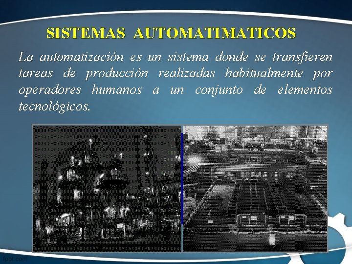 SISTEMAS AUTOMATICOS La automatización es un sistema donde se transfieren tareas de producción realizadas