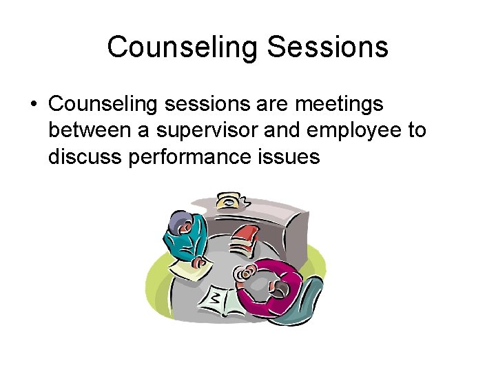 Counseling Sessions • Counseling sessions are meetings between a supervisor and employee to discuss