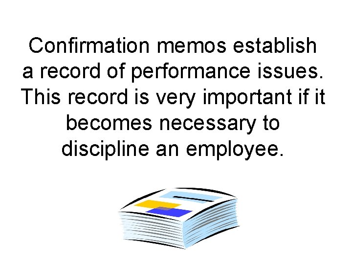 Confirmation memos establish a record of performance issues. This record is very important if