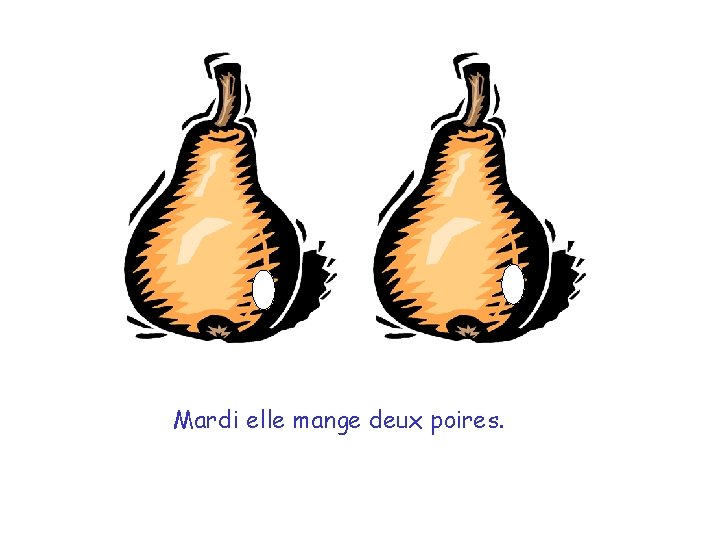 Mardi elle mange deux poires. 