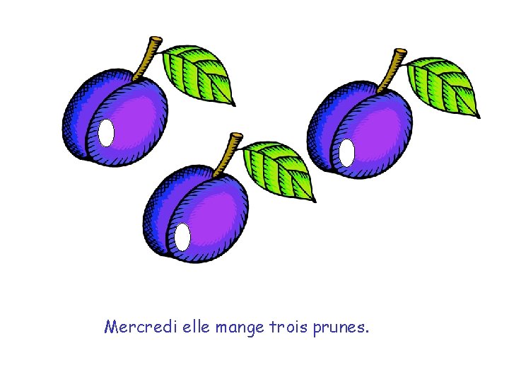 Mercredi elle mange trois prunes. 