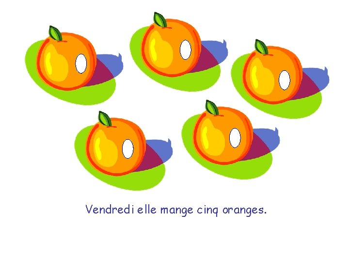 Vendredi elle mange cinq oranges. 