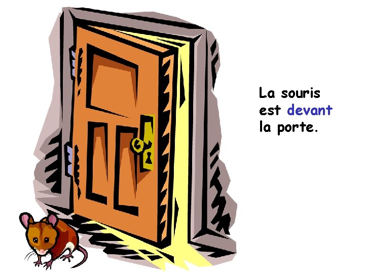 La souris est devant la porte. 