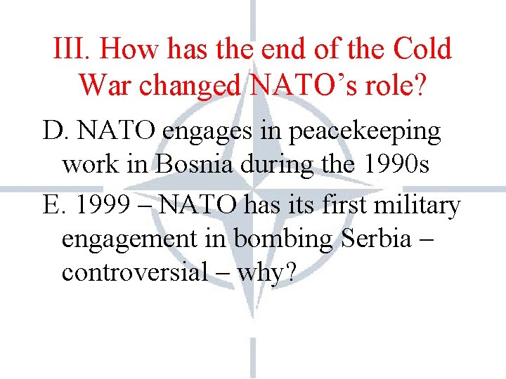 III. How has the end of the Cold War changed NATO’s role? D. NATO III. How has the end of the Cold War changed NATO’s role? D. NATO