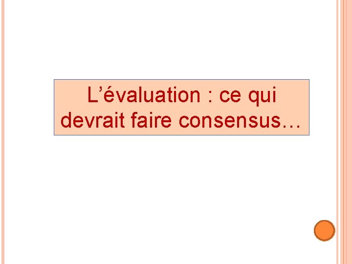 L’évaluation : ce qui devrait faire consensus… 