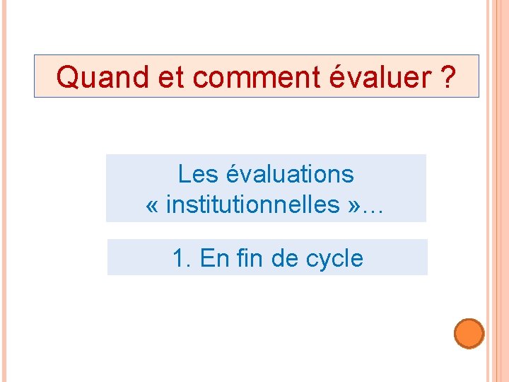 Quand et comment évaluer ? Les évaluations « institutionnelles » … 1. En fin