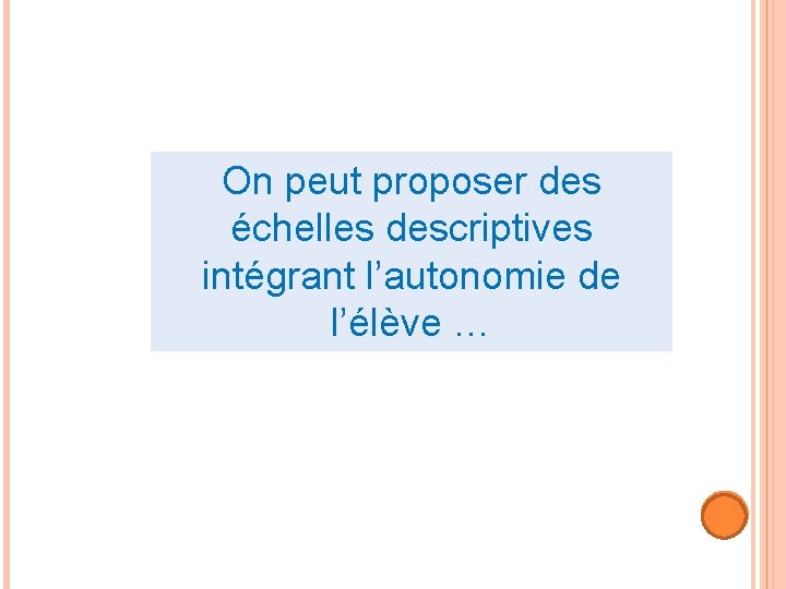 On peut proposer des échelles descriptives intégrant l’autonomie de l’élève … 