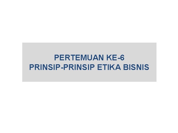 PERTEMUAN KE-6 PRINSIP-PRINSIP ETIKA BISNIS 