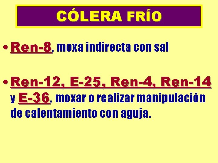 CÓLERA FRÍO • Ren-8, moxa indirecta con sal • Ren-12, E-25, Ren-4, Ren-14 y
