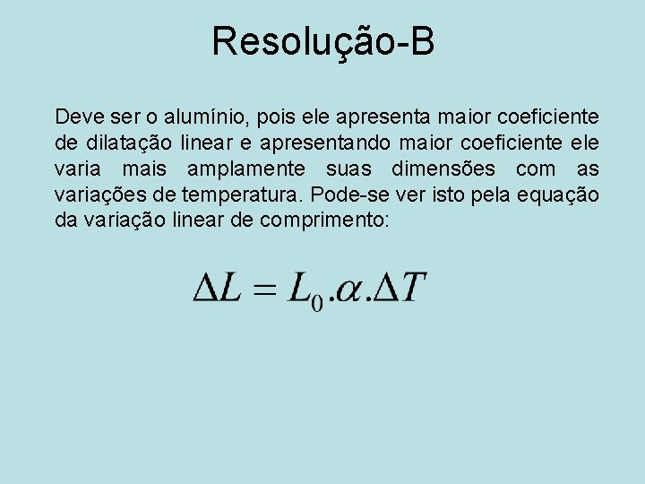 Resolução-B Deve ser o alumínio, pois ele apresenta maior coeficiente de dilatação linear e