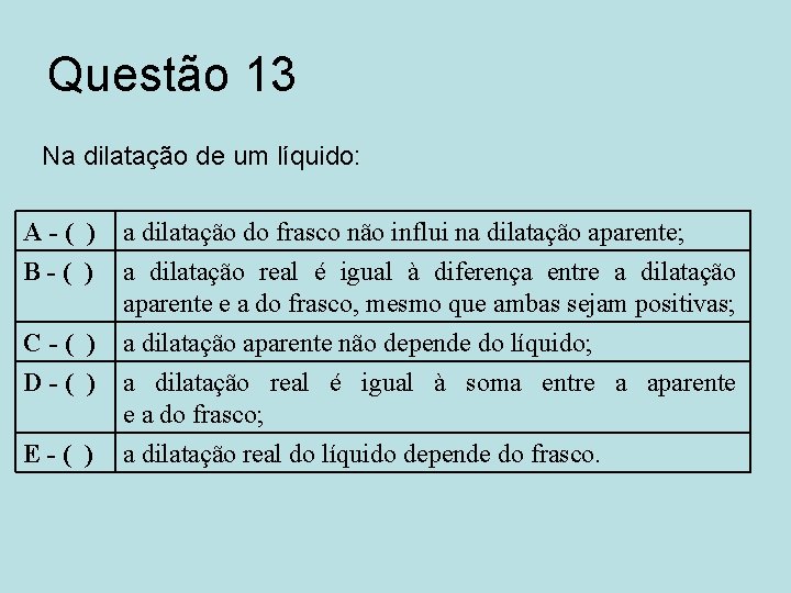 Questão 13 Na dilatação de um líquido: A - ( ) a dilatação do