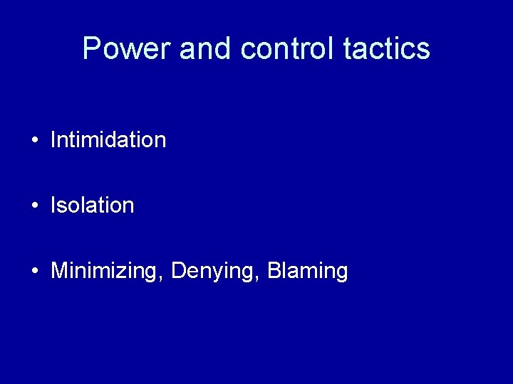 Power and control tactics • Intimidation • Isolation • Minimizing, Denying, Blaming 