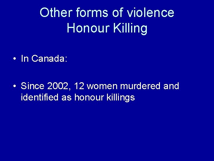 Other forms of violence Honour Killing • In Canada: • Since 2002, 12 women