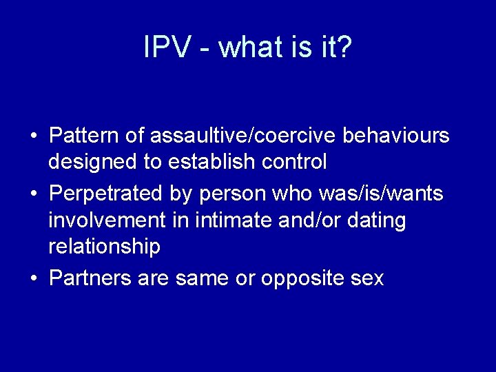 IPV - what is it? • Pattern of assaultive/coercive behaviours designed to establish control
