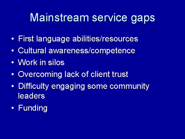 Mainstream service gaps • • • First language abilities/resources Cultural awareness/competence Work in silos