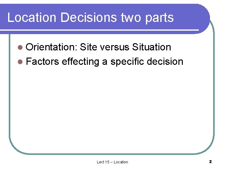 Location Decisions two parts l Orientation: Site versus Situation l Factors effecting a specific Location Decisions two parts l Orientation: Site versus Situation l Factors effecting a specific