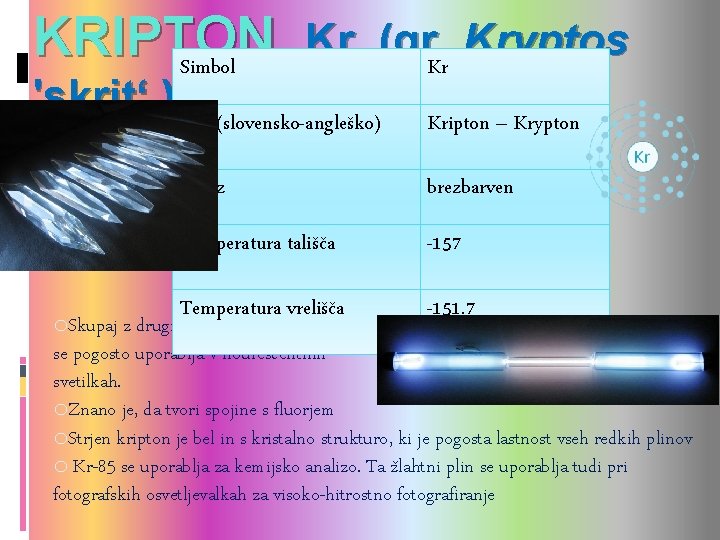 KRIPTON Kr (gr. Kryptos Simbol Kr 'skrit‘ ) Ime (slovensko-angleško) Kripton – Krypton Videz KRIPTON Kr (gr. Kryptos Simbol Kr 'skrit‘ ) Ime (slovensko-angleško) Kripton – Krypton Videz