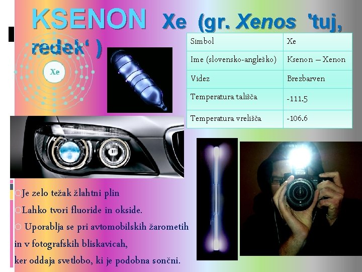 KSENON Xe (gr. Xenos 'tuj, redek‘ ) o. Je zelo težak žlahtni plin o. KSENON Xe (gr. Xenos 'tuj, redek‘ ) o. Je zelo težak žlahtni plin o.