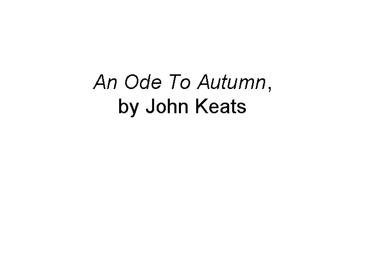 An Ode To Autumn, by John Keats 