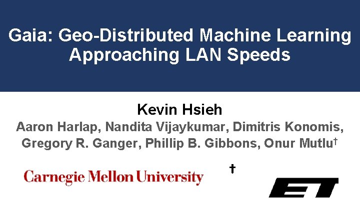 Gaia: Geo-Distributed Machine Learning Approaching LAN Speeds Kevin Hsieh Aaron Harlap, Nandita Vijaykumar, Dimitris