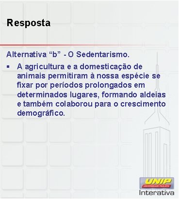 Resposta Alternativa “b” - O Sedentarismo. § A agricultura e a domesticação de animais