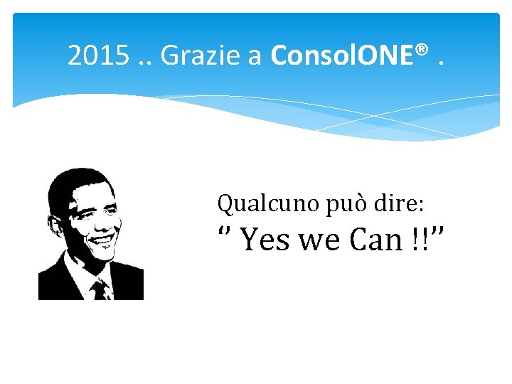 2015. . Grazie a Consol. ONE®. Qualcuno può dire: ‘’ Yes we Can !!’’