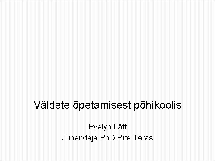 Väldete õpetamisest põhikoolis Evelyn Lätt Juhendaja Ph. D Pire Teras Väldete õpetamisest põhikoolis Evelyn Lätt Juhendaja Ph. D Pire Teras