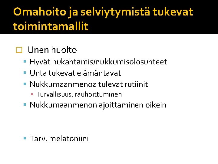 Omahoito ja selviytymistä tukevat toimintamallit �a. Unen huolto Hyvät nukahtamis/nukkumisolosuhteet Unta tukevat elämäntavat Nukkumaanmenoa Omahoito ja selviytymistä tukevat toimintamallit �a. Unen huolto Hyvät nukahtamis/nukkumisolosuhteet Unta tukevat elämäntavat Nukkumaanmenoa
