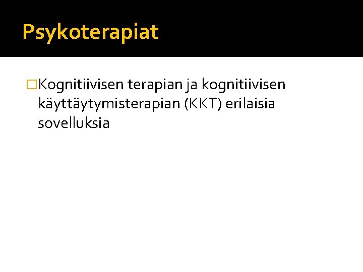 Psykoterapiat �Kognitiivisen terapian ja kognitiivisen käyttäytymisterapian (KKT) erilaisia sovelluksia Psykoterapiat �Kognitiivisen terapian ja kognitiivisen käyttäytymisterapian (KKT) erilaisia sovelluksia