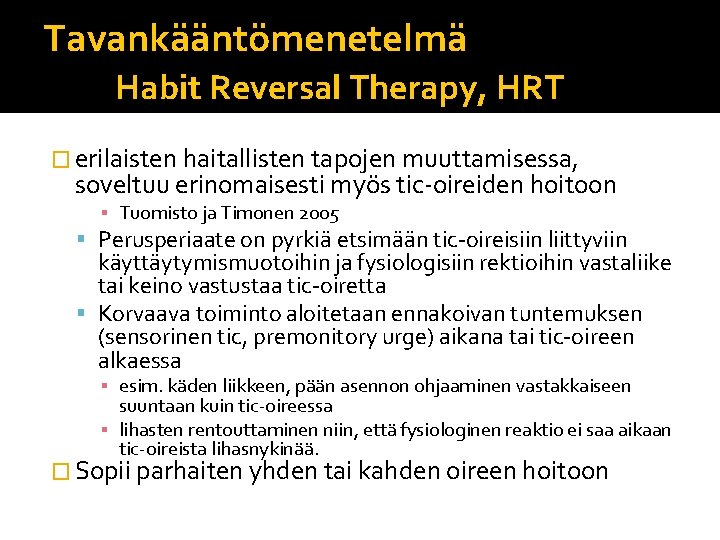 Tavankääntömenetelmä Habit Reversal Therapy, HRT � erilaisten haitallisten tapojen muuttamisessa, soveltuu erinomaisesti myös tic-oireiden Tavankääntömenetelmä Habit Reversal Therapy, HRT � erilaisten haitallisten tapojen muuttamisessa, soveltuu erinomaisesti myös tic-oireiden