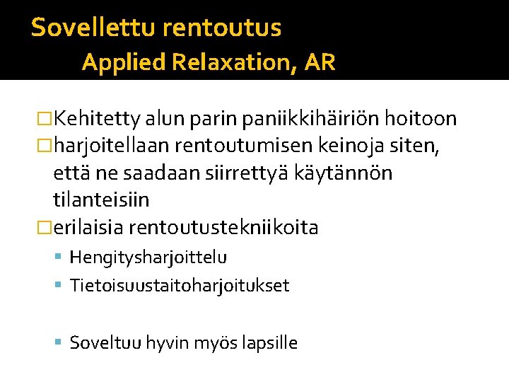 Sovellettu rentoutus Applied Relaxation, AR �Kehitetty alun parin paniikkihäiriön hoitoon �harjoitellaan rentoutumisen keinoja siten, Sovellettu rentoutus Applied Relaxation, AR �Kehitetty alun parin paniikkihäiriön hoitoon �harjoitellaan rentoutumisen keinoja siten,