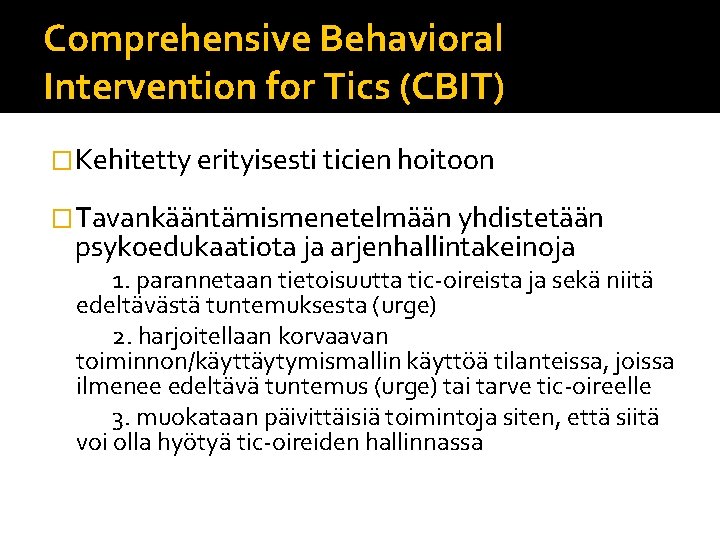 Comprehensive Behavioral Intervention for Tics (CBIT) �Kehitetty erityisesti ticien hoitoon �Tavankääntämismenetelmään yhdistetään psykoedukaatiota ja Comprehensive Behavioral Intervention for Tics (CBIT) �Kehitetty erityisesti ticien hoitoon �Tavankääntämismenetelmään yhdistetään psykoedukaatiota ja
