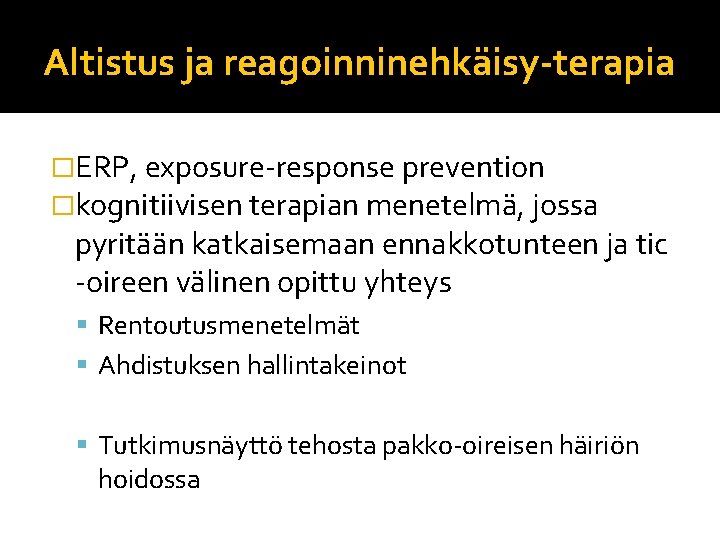 Altistus ja reagoinninehkäisy-terapia �ERP, exposure-response prevention �kognitiivisen terapian menetelmä, jossa pyritään katkaisemaan ennakkotunteen ja Altistus ja reagoinninehkäisy-terapia �ERP, exposure-response prevention �kognitiivisen terapian menetelmä, jossa pyritään katkaisemaan ennakkotunteen ja