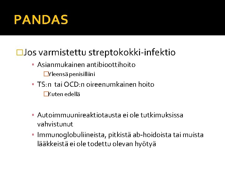 PANDAS �Jos varmistettu streptokokki-infektio ▪ Asianmukainen antibioottihoito �Yleensä penisilliini ▪ TS: n tai OCD: PANDAS �Jos varmistettu streptokokki-infektio ▪ Asianmukainen antibioottihoito �Yleensä penisilliini ▪ TS: n tai OCD: