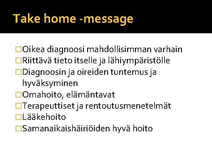 Take home -message �Oikea diagnoosi mahdollisimman varhain �Riittävä tieto itselle ja lähiympäristölle �Diagnoosin ja Take home -message �Oikea diagnoosi mahdollisimman varhain �Riittävä tieto itselle ja lähiympäristölle �Diagnoosin ja