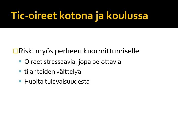 Tic-oireet kotona ja koulussa �Riski myös perheen kuormittumiselle Oireet stressaavia, jopa pelottavia tilanteiden välttelyä Tic-oireet kotona ja koulussa �Riski myös perheen kuormittumiselle Oireet stressaavia, jopa pelottavia tilanteiden välttelyä