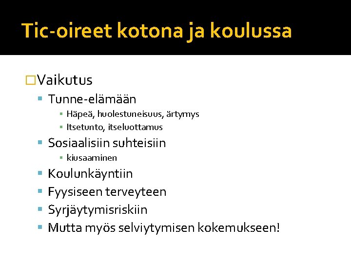 Tic-oireet kotona ja koulussa �Vaikutus Tunne-elämään ▪ Häpeä, huolestuneisuus, ärtymys ▪ Itsetunto, itseluottamus Sosiaalisiin Tic-oireet kotona ja koulussa �Vaikutus Tunne-elämään ▪ Häpeä, huolestuneisuus, ärtymys ▪ Itsetunto, itseluottamus Sosiaalisiin