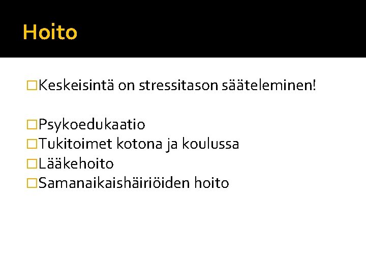Hoito �Keskeisintä on stressitason sääteleminen! �Psykoedukaatio �Tukitoimet kotona ja koulussa �Lääkehoito �Samanaikaishäiriöiden hoito Hoito �Keskeisintä on stressitason sääteleminen! �Psykoedukaatio �Tukitoimet kotona ja koulussa �Lääkehoito �Samanaikaishäiriöiden hoito