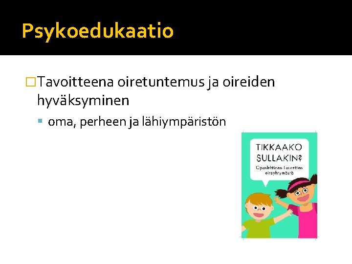 Psykoedukaatio �Tavoitteena oiretuntemus ja oireiden hyväksyminen oma, perheen ja lähiympäristön Psykoedukaatio �Tavoitteena oiretuntemus ja oireiden hyväksyminen oma, perheen ja lähiympäristön