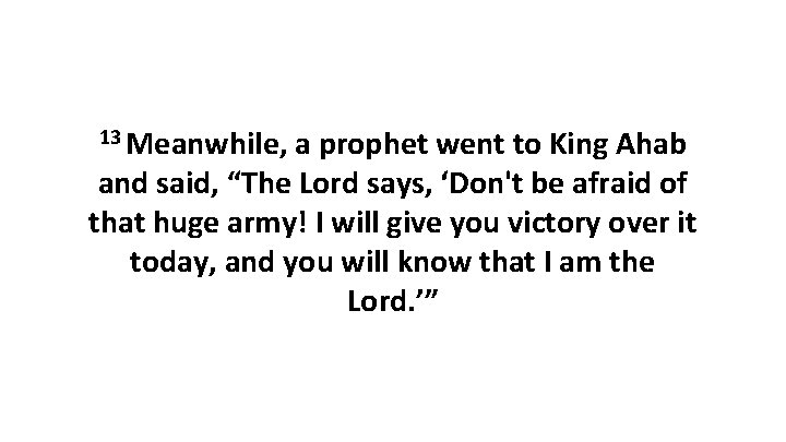 13 Meanwhile, a prophet went to King Ahab and said, “The Lord says, ‘Don't