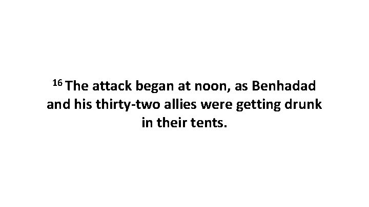 16 The attack began at noon, as Benhadad and his thirty-two allies were getting