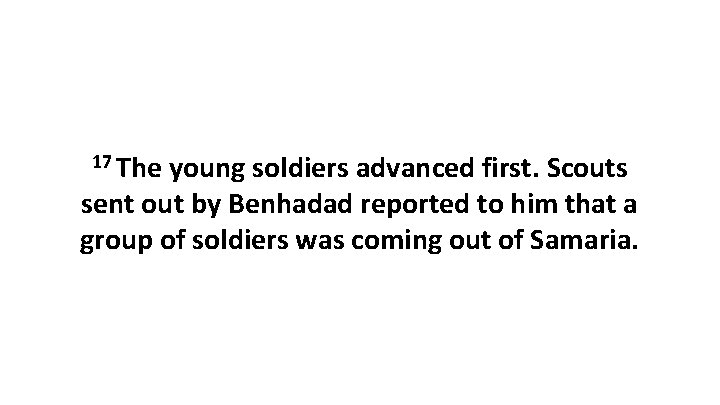 17 The young soldiers advanced first. Scouts sent out by Benhadad reported to him