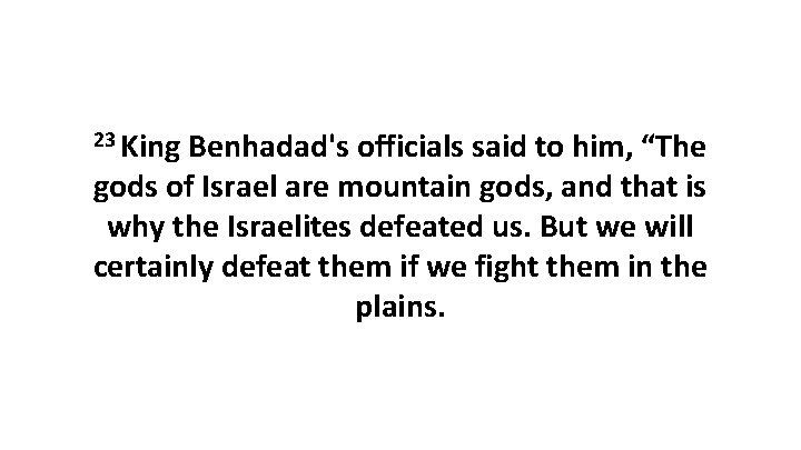 23 King Benhadad's officials said to him, “The gods of Israel are mountain gods,